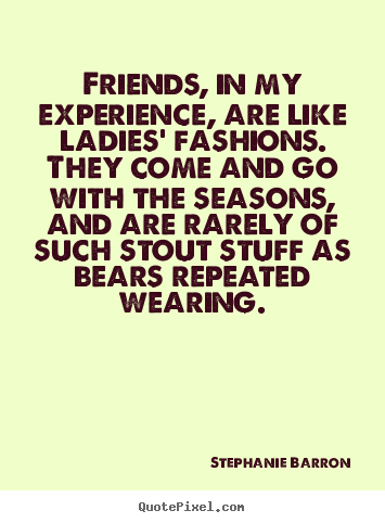Diy picture quotes about friendship - Friends, in my experience, are like ladies' fashions. they come..