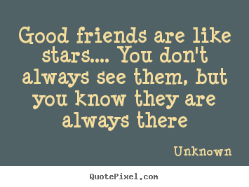 Design custom picture quotes about friendship - Good friends are like stars.... you don't always see them, but..