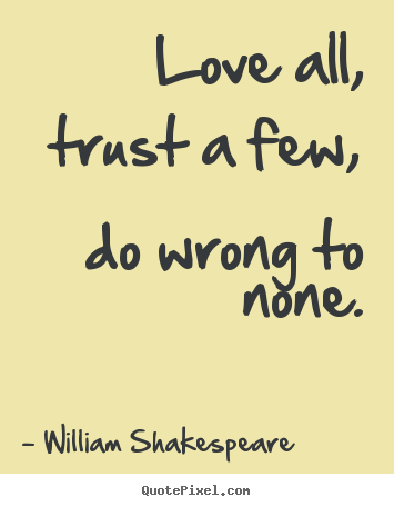William Shakespeare Quotes - Love all, trust a few, do wrong to none.