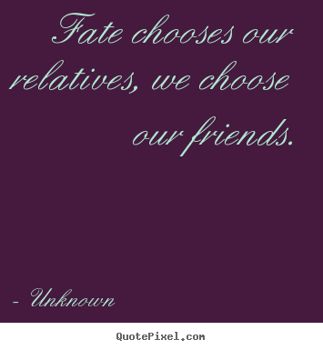 Diy picture quotes about friendship - Fate chooses our relatives, we choose our friends.
