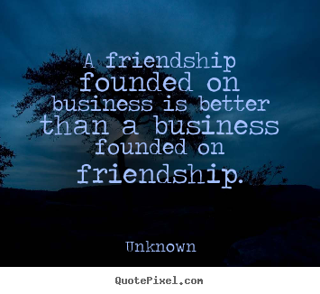 Friendship quotes - A friendship founded on business is better than a business founded on..