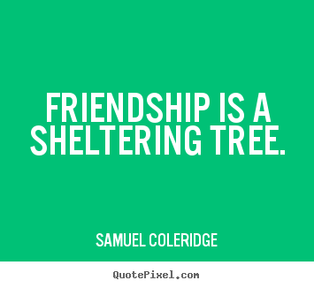 Samuel Coleridge photo quotes - Friendship is a sheltering tree. - Friendship quote