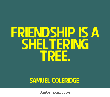 Friendship quotes - Friendship is a sheltering tree.