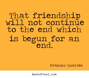 Francis Quarles picture quotes - That friendship will not continue to the end which is begun.. - Friendship quotes