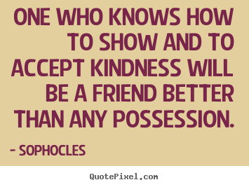 Friendship sayings - One who knows how to show and to accept kindness..