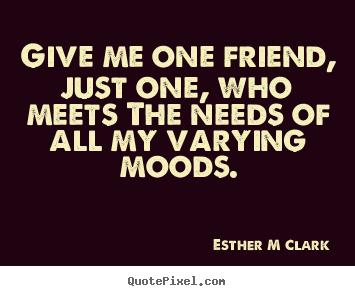 How to make picture quote about friendship - Give me one friend, just one, who meets the needs..