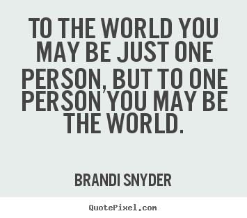 Brandi Snyder picture quotes - To the world you may be just one person, but.. - Friendship sayings