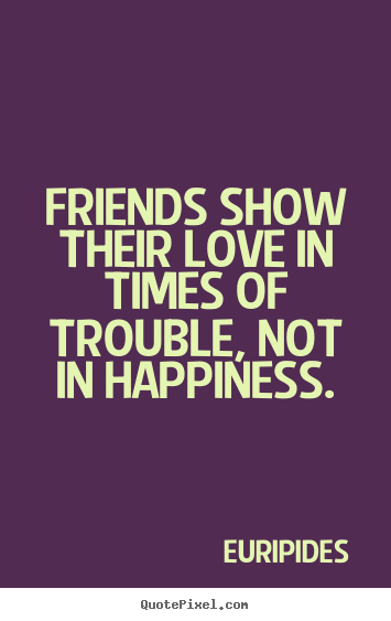 Quote about friendship - Friends show their love in times of trouble,..