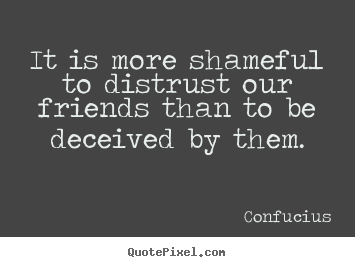 Friendship quote - It is more shameful to distrust our friends than..
