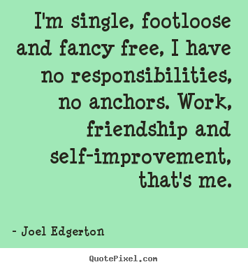 I'm single, footloose and fancy free, i have no responsibilities,.. Joel Edgerton  friendship quote