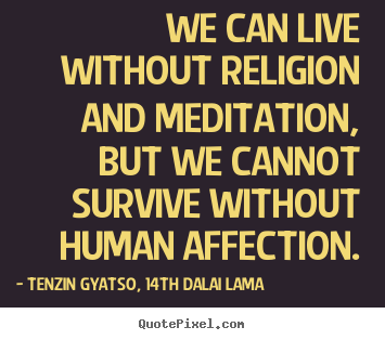 Friendship quotes - We can live without religion and meditation, but..