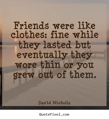 David Nicholls picture quote - Friends were like clothes: fine while they lasted but eventually.. - Friendship quotes