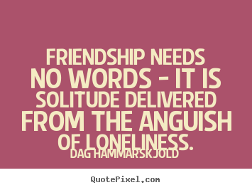 Quotes about friendship - Friendship needs no words - it is solitude..