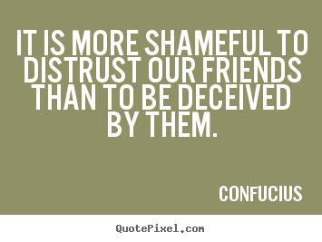 Quotes about friendship - It is more shameful to distrust our friends..