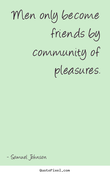 Quote about friendship - Men only become friends by community of pleasures.