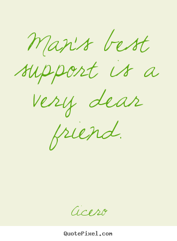 Man's best support is a very dear friend. Cicero top friendship quote