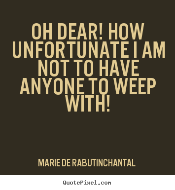 Marie De Rabutin-Chantal picture quotes - Oh dear! how unfortunate i am not to have anyone.. - Friendship quotes