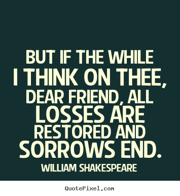Friendship quote - But if the while i think on thee, dear friend, all losses are..
