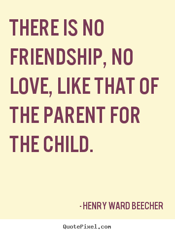 Henry Ward Beecher image sayings - There is no friendship, no love, like that of the parent.. - Friendship sayings