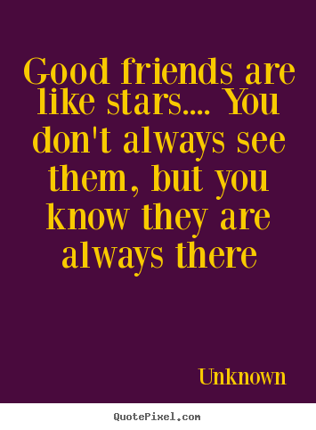 Good friends are like stars.... you don't always see them, but you.. Unknown famous friendship quotes