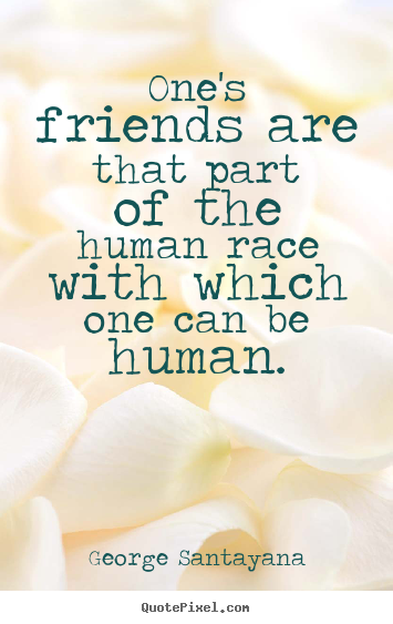 George Santayana picture quote - One's friends are that part of the human race with which one can.. - Friendship quote