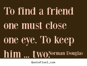 Design custom picture quotes about friendship - To find a friend one must close one eye. to keep him..