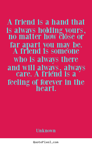 Friendship quotes - A friend is a hand that is always holding yours, no matter..