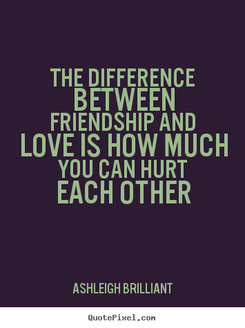 Friendship quote - The difference between friendship and love is how much you can..