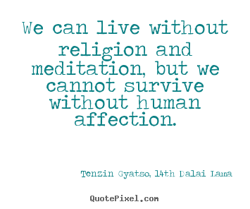 Sayings about friendship - We can live without religion and meditation, but we cannot survive..