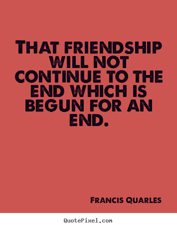 Francis Quarles picture quotes - That friendship will not continue to the end which.. - Friendship quotes