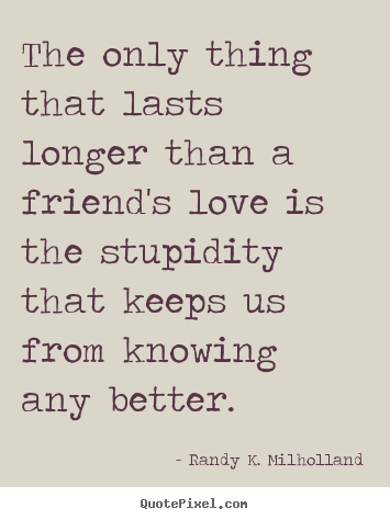 The only thing that lasts longer than a.. Randy K. Milholland best friendship quote