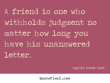 How to make picture quote about friendship - A friend is one who withholds judgment no matter how..