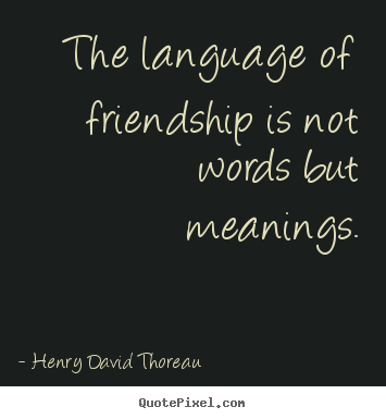The language of friendship is not words but meanings. Henry David Thoreau top friendship quote
