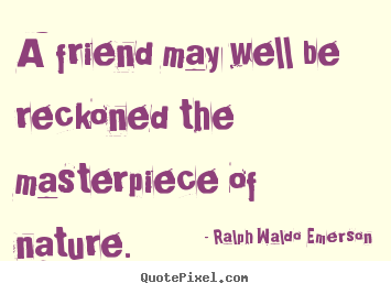 Ralph Waldo Emerson poster quote - A friend may well be reckoned the masterpiece.. - Friendship quotes