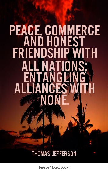Thomas Jefferson photo quotes - Peace, commerce and honest friendship with all.. - Friendship sayings