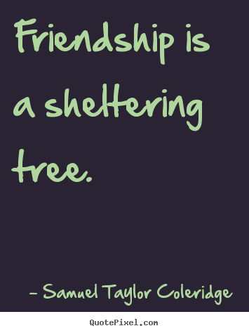 Friendship quotes - Friendship is a sheltering tree.