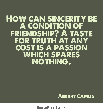 Friendship quotes - How can sincerity be a condition of friendship? a taste for truth..