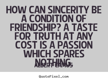 Albert Camus image quotes - How can sincerity be a condition of friendship? a taste for truth.. - Friendship quotes