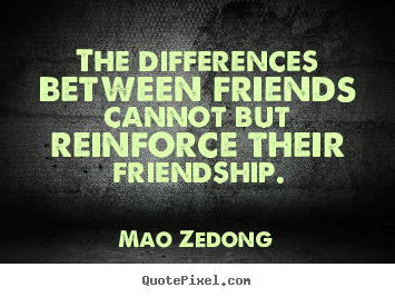 The differences between friends cannot but.. Mao Zedong greatest friendship quote