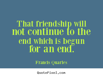 Francis Quarles picture quotes - That friendship will not continue to the end which.. - Friendship quote
