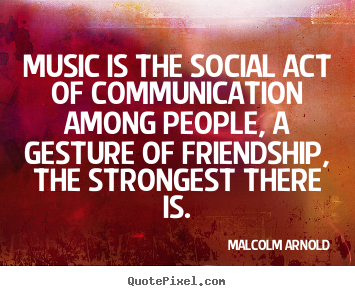 Quotes about friendship - Music is the social act of communication among..