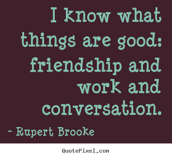 Sayings about friendship - I know what things are good: friendship and work and conversation.