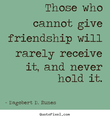 Dagobert D. Runes picture quotes - Those who cannot give friendship will rarely receive it,.. - Friendship quote