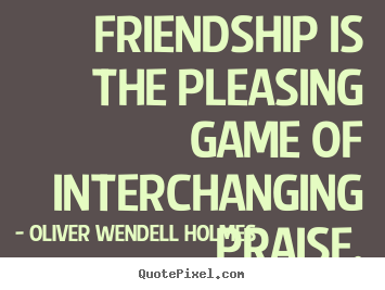 Customize picture quote about friendship - Friendship is the pleasing game of interchanging praise.