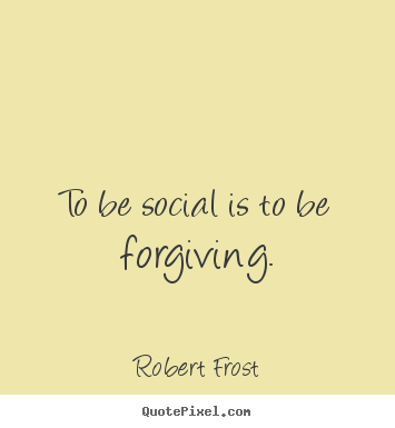 To be social is to be forgiving. Robert Frost  friendship quote