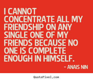Quotes about friendship - I cannot concentrate all my friendship on any single..