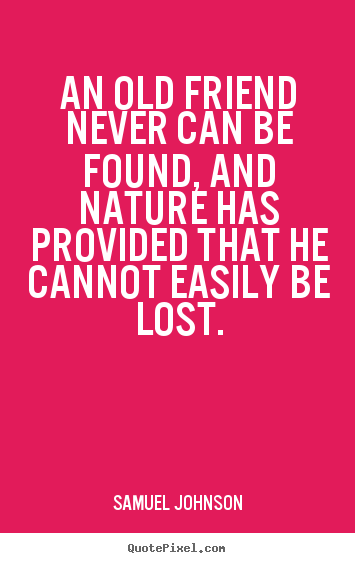 Samuel Johnson poster quotes - An old friend never can be found, and nature.. - Friendship quotes