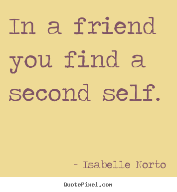 Quotes about friendship - In a friend you find a second self.