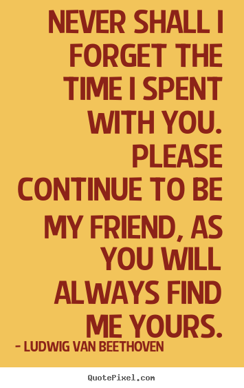 Quote about friendship - Never shall i forget the time i spent with..