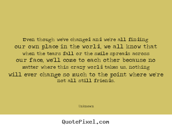 Quote about friendship - Even though we've changed and we're all finding..